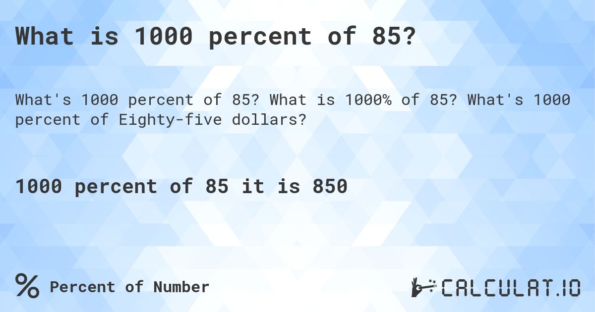 What is 1000 percent of 85?. What is 1000% of 85? What's 1000 percent of Eighty-five dollars?