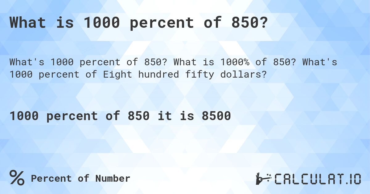 What is 1000 percent of 850?. What is 1000% of 850? What's 1000 percent of Eight hundred fifty dollars?