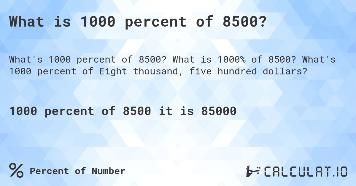 What is 1000 percent of 8500?. What is 1000% of 8500? What's 1000 percent of Eight thousand, five hundred dollars?