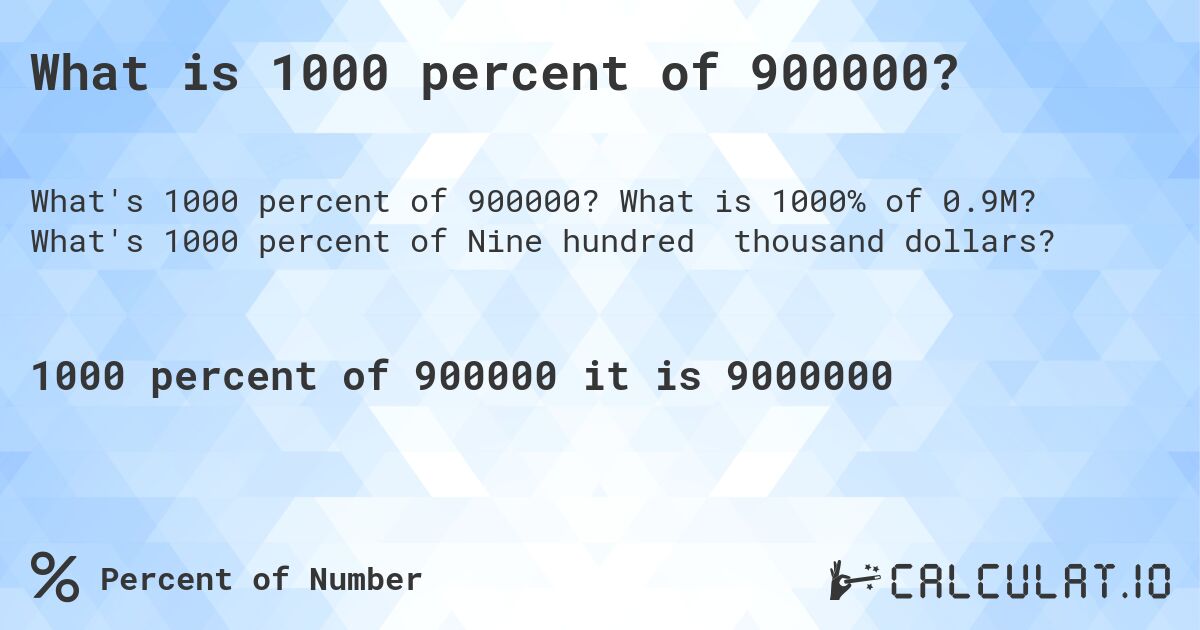 What is 1000 percent of 900000?. What is 1000% of 0.9M? What's 1000 percent of Nine hundred thousand dollars?