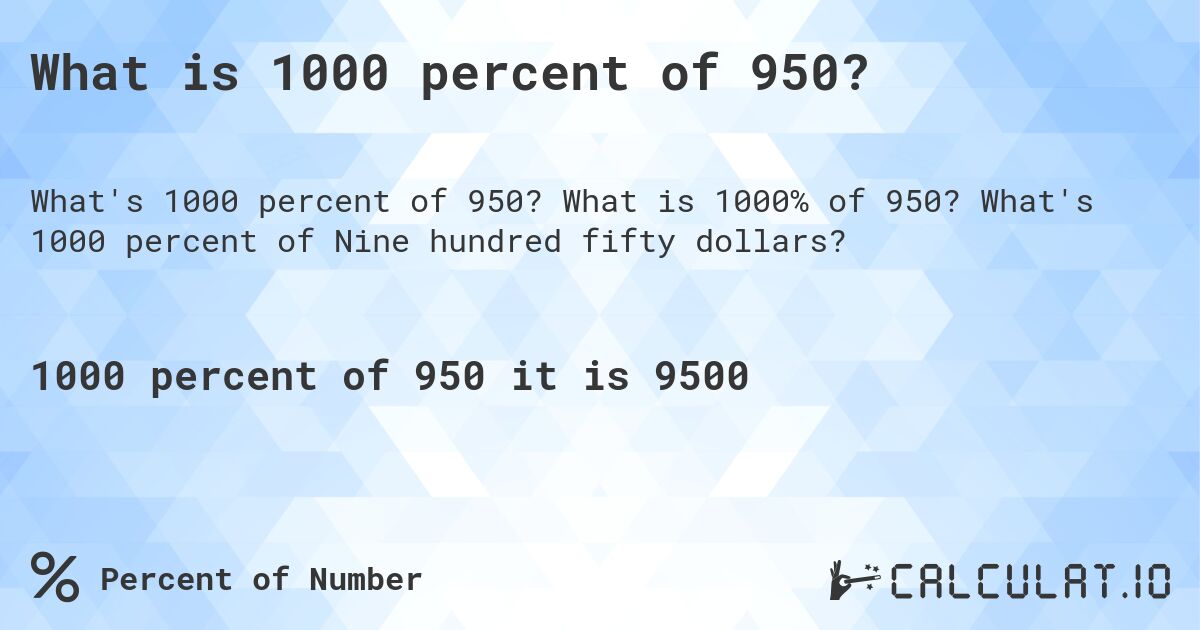 What is 1000 percent of 950?. What is 1000% of 950? What's 1000 percent of Nine hundred fifty dollars?