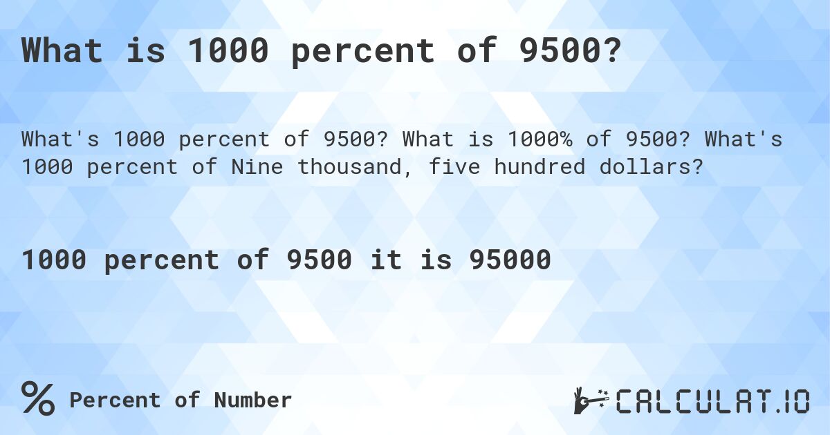 What is 1000 percent of 9500?. What is 1000% of 9500? What's 1000 percent of Nine thousand, five hundred dollars?