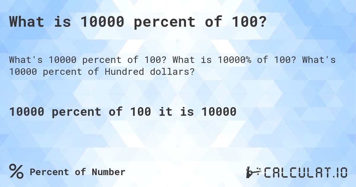 What is 10000 percent of 100?. What is 10000% of 100? What's 10000 percent of Hundred dollars?