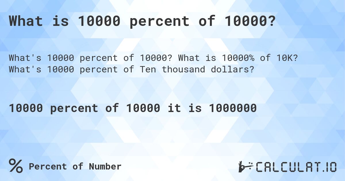 What is 10000 percent of 10000?. What is 10000% of 10K? What's 10000 percent of Ten thousand dollars?