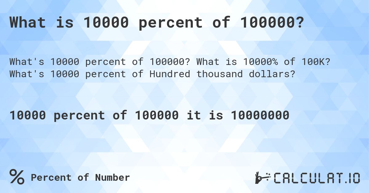 What is 10000 percent of 100000?. What is 10000% of 100K? What's 10000 percent of Hundred thousand dollars?