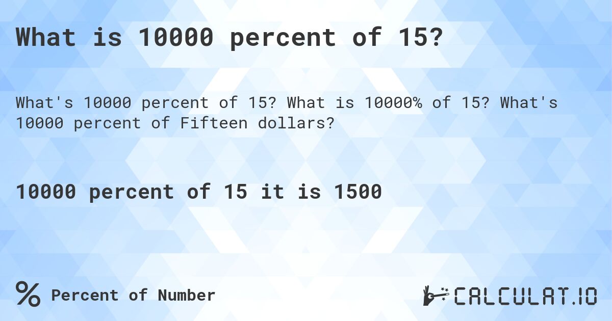 What is 10000 percent of 15?. What is 10000% of 15? What's 10000 percent of Fifteen dollars?