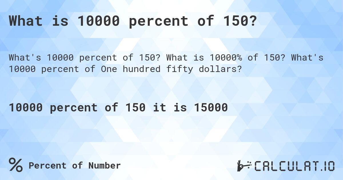 What is 10000 percent of 150?. What is 10000% of 150? What's 10000 percent of One hundred fifty dollars?