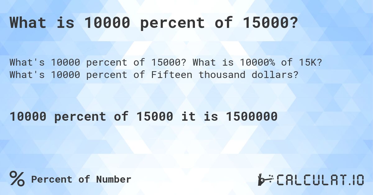 What is 10000 percent of 15000?. What is 10000% of 15K? What's 10000 percent of Fifteen thousand dollars?