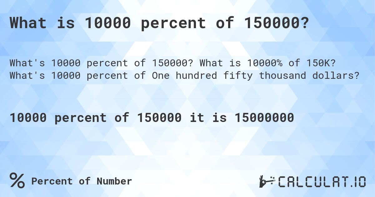 What is 10000 percent of 150000?. What is 10000% of 150K? What's 10000 percent of One hundred fifty thousand dollars?