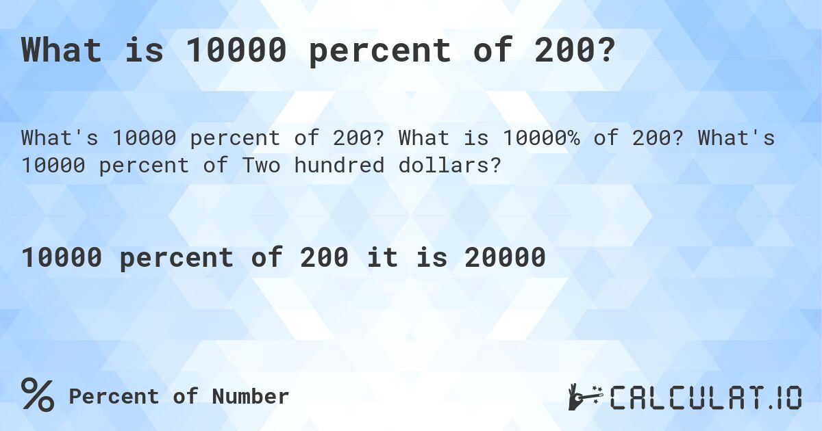 What is 10000 percent of 200?. What is 10000% of 200? What's 10000 percent of Two hundred dollars?