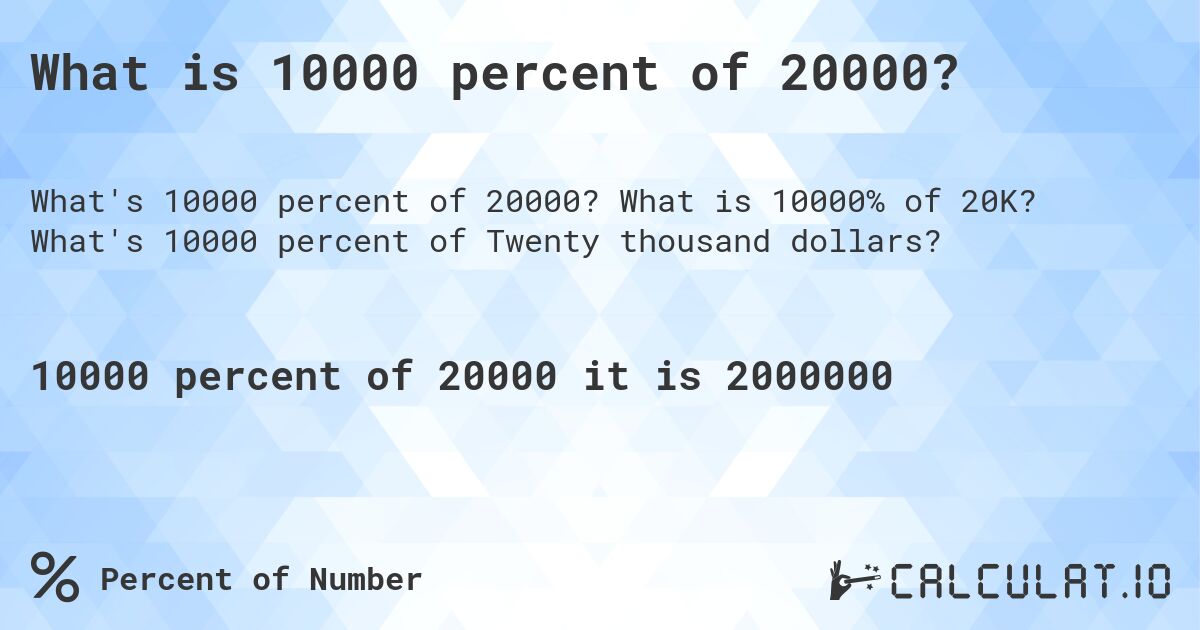 What is 10000 percent of 20000?. What is 10000% of 20K? What's 10000 percent of Twenty thousand dollars?