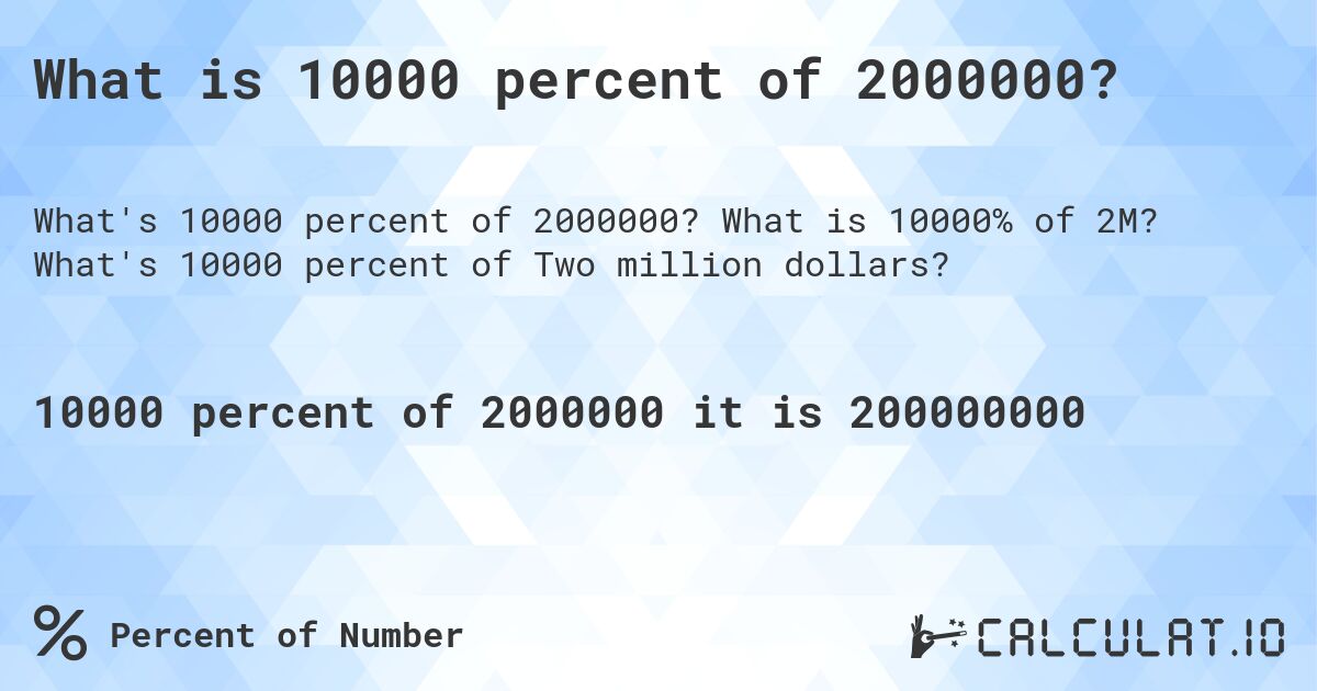 What is 10000 percent of 2000000?. What is 10000% of 2M? What's 10000 percent of Two million dollars?