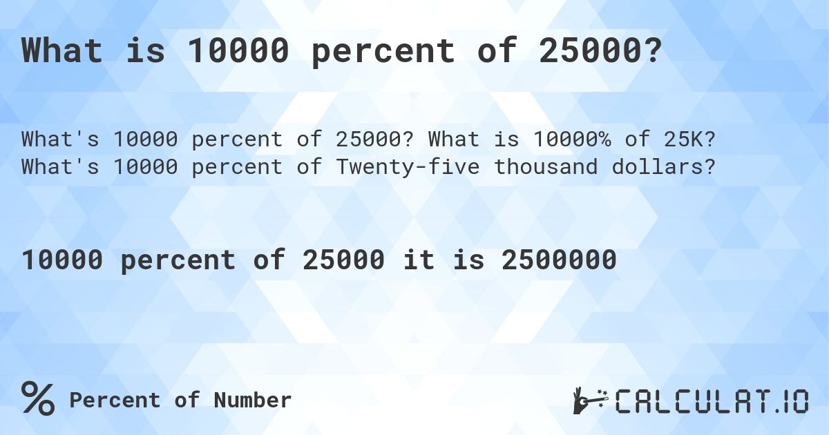 What is 10000 percent of 25000?. What is 10000% of 25K? What's 10000 percent of Twenty-five thousand dollars?