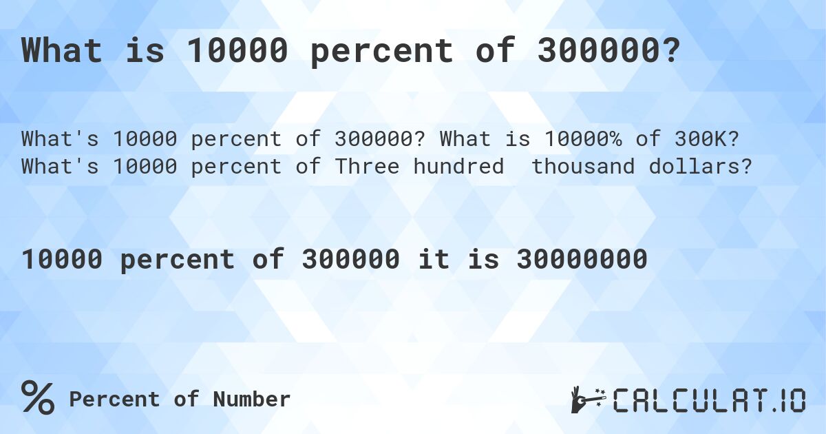 What is 10000 percent of 300000?. What is 10000% of 300K? What's 10000 percent of Three hundred thousand dollars?