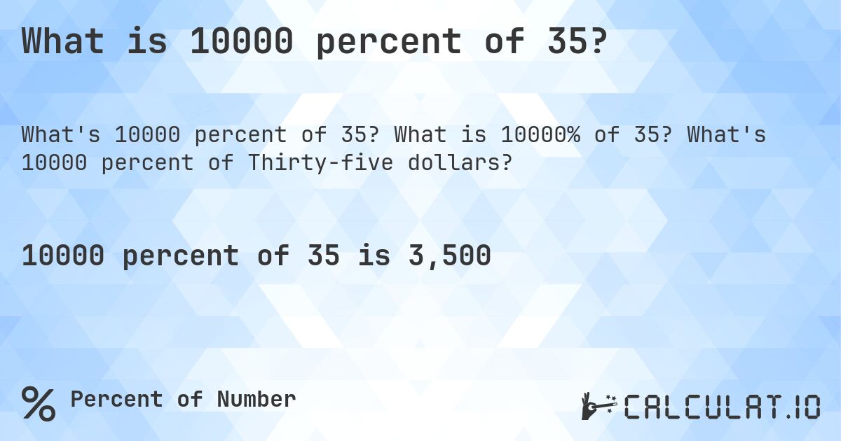 What is 10000 percent of 35?. What is 10000% of 35? What's 10000 percent of Thirty-five dollars?