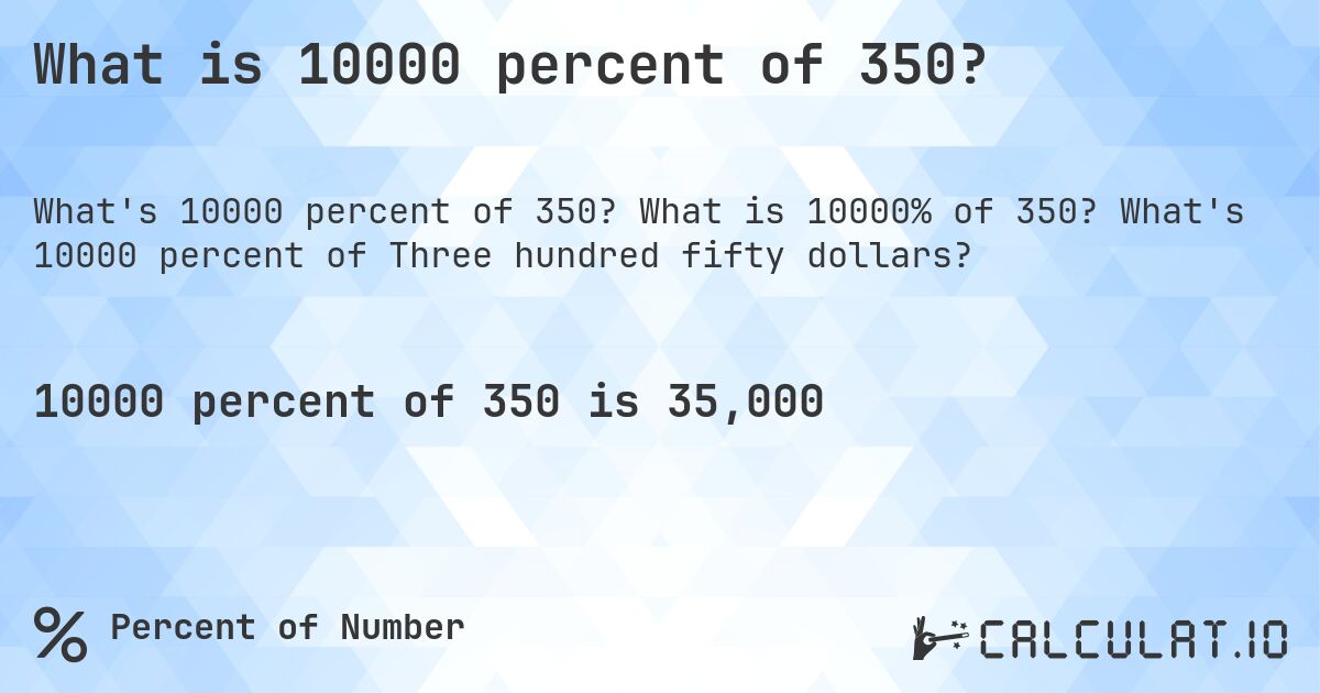 What is 10000 percent of 350?. What is 10000% of 350? What's 10000 percent of Three hundred fifty dollars?