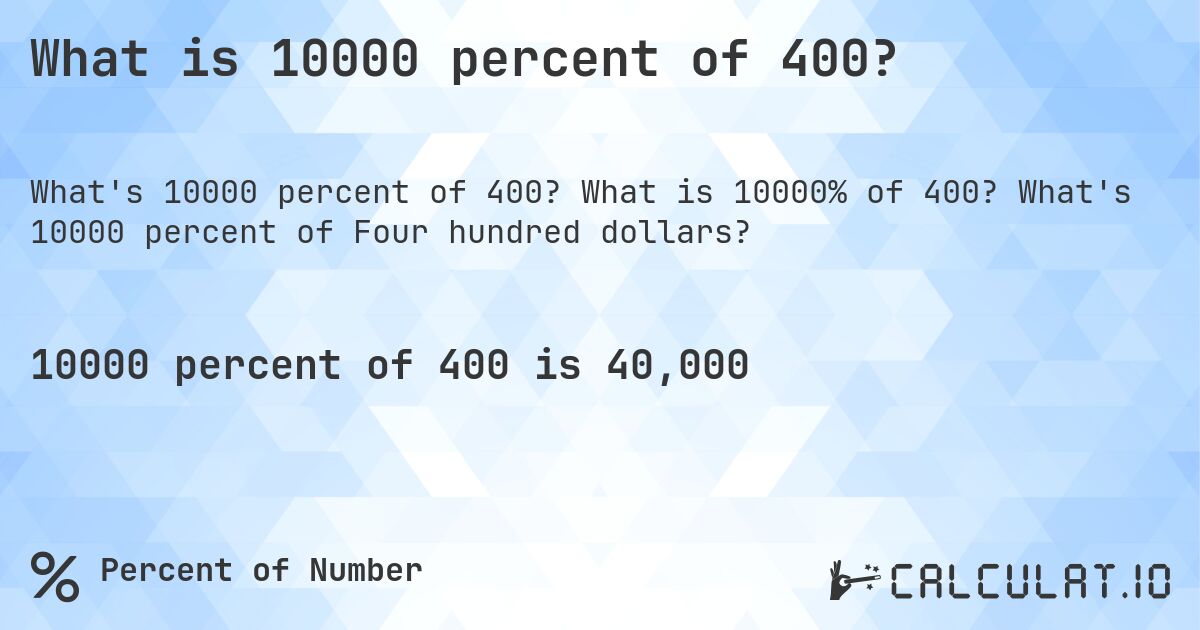 What is 10000 percent of 400?. What is 10000% of 400? What's 10000 percent of Four hundred dollars?
