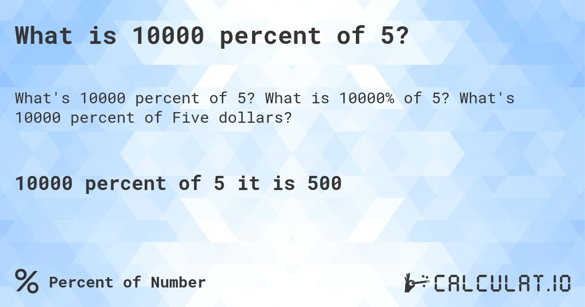 What is 10000 percent of 5?. What is 10000% of 5? What's 10000 percent of Five dollars?