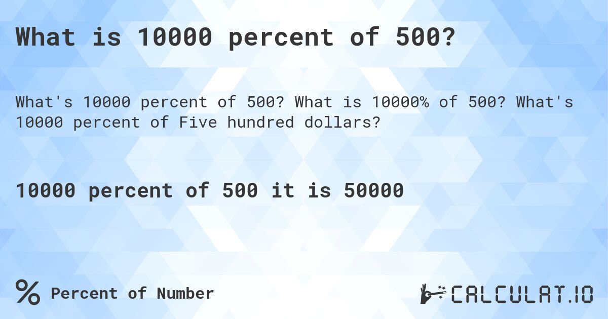 What is 10000 percent of 500?. What is 10000% of 500? What's 10000 percent of Five hundred dollars?
