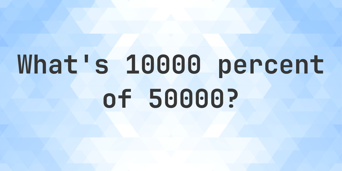 What is 10000 percent of 50000? - Calculatio What is 10000 percent of 50000? - Calculatio