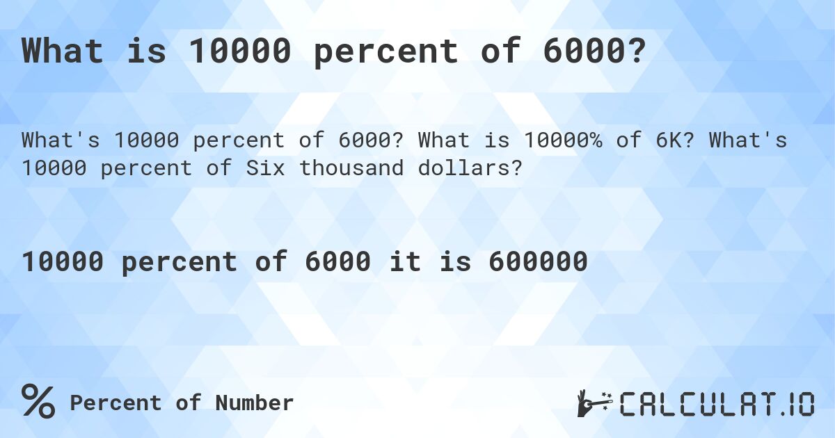 What is 10000 percent of 6000?. What is 10000% of 6K? What's 10000 percent of Six thousand dollars?