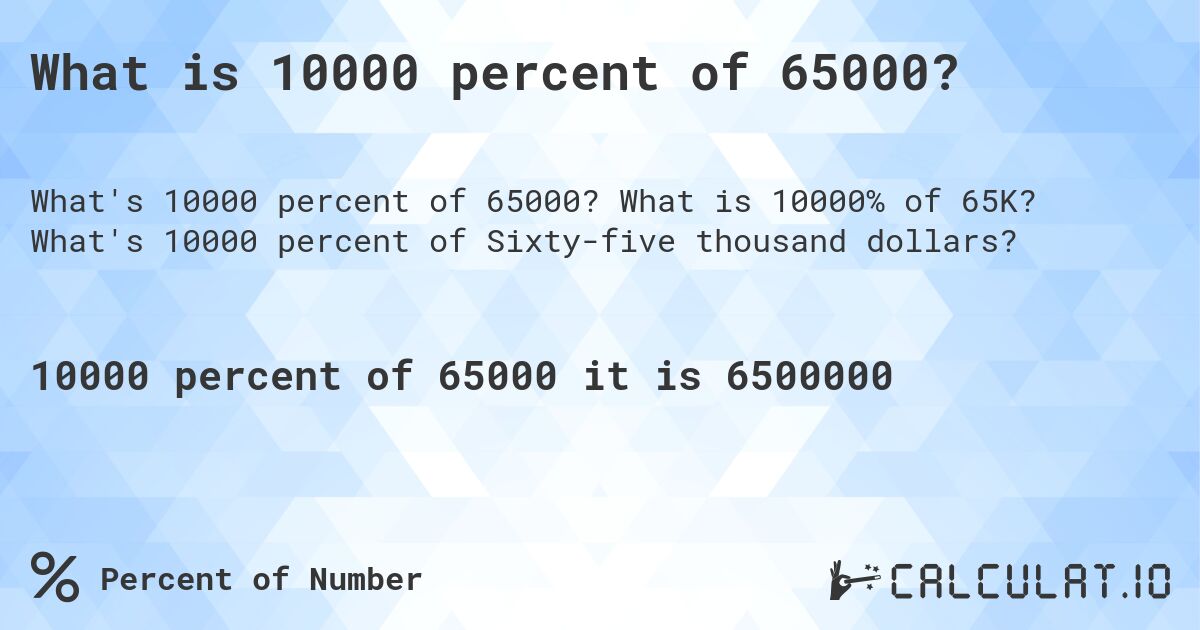 What is 10000 percent of 65000?. What is 10000% of 65K? What's 10000 percent of Sixty-five thousand dollars?