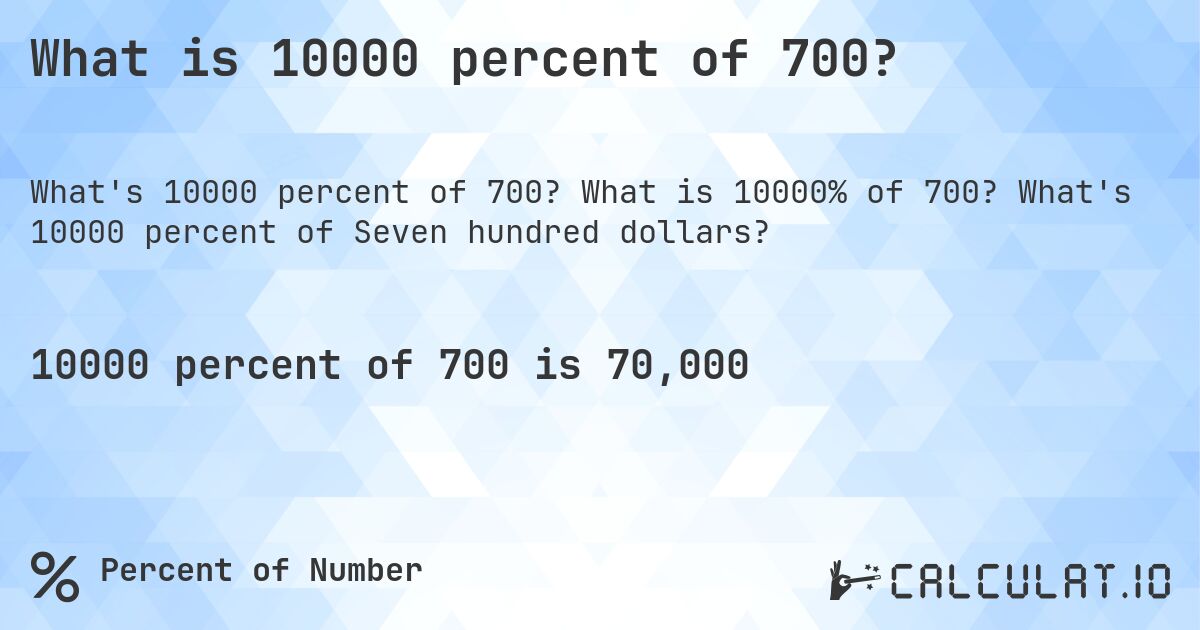 What is 10000 percent of 700?. What is 10000% of 700? What's 10000 percent of Seven hundred dollars?