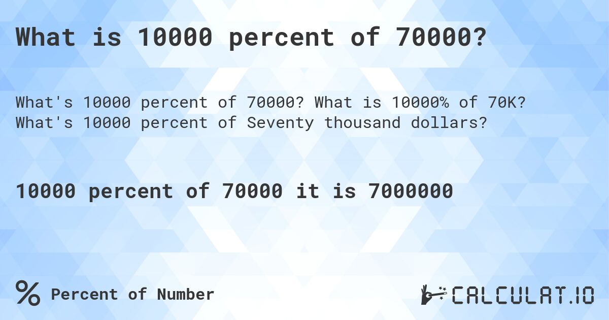 What is 10000 percent of 70000?. What is 10000% of 70K? What's 10000 percent of Seventy thousand dollars?