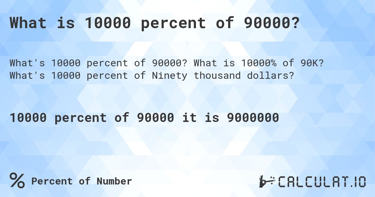 What is 10000 percent of 90000?. What is 10000% of 90K? What's 10000 percent of Ninety thousand dollars?