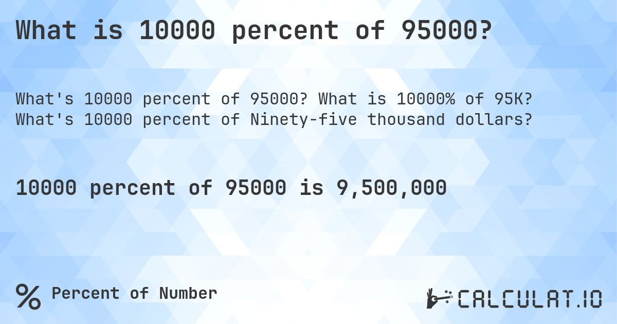 What is 10000 percent of 95000?. What is 10000% of 95K? What's 10000 percent of Ninety-five thousand dollars?