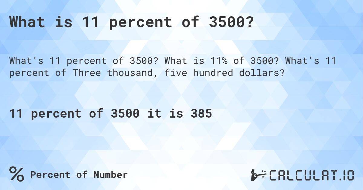 What is 11 percent of 3500?. What is 11% of 3500? What's 11 percent of Three thousand, five hundred dollars?