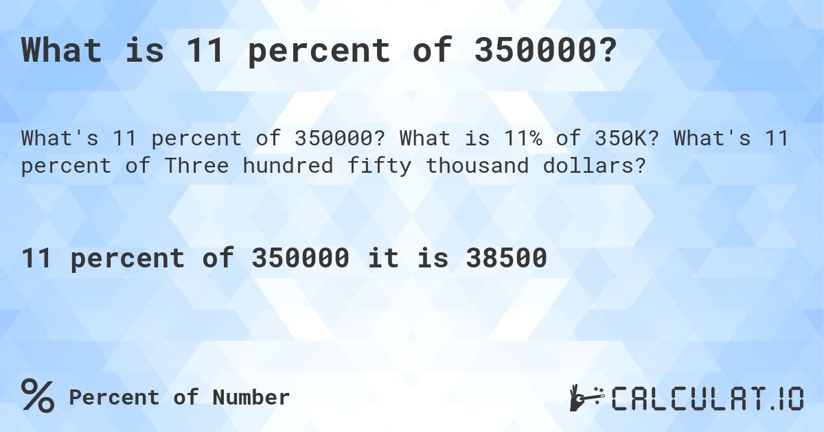 What is 11 percent of 350000?. What is 11% of 350K? What's 11 percent of Three hundred fifty thousand dollars?