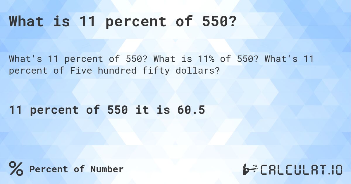 What is 11 percent of 550?. What is 11% of 550? What's 11 percent of Five hundred fifty dollars?