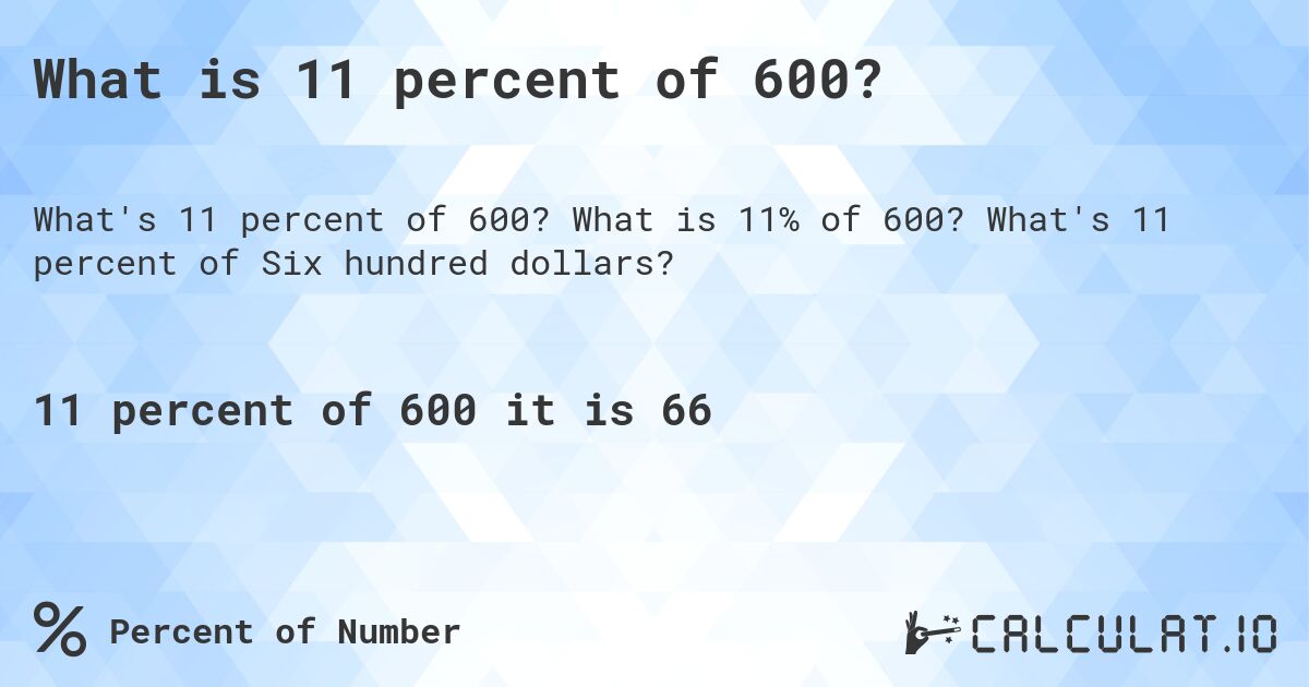 What is 11 percent of 600?. What is 11% of 600? What's 11 percent of Six hundred dollars?