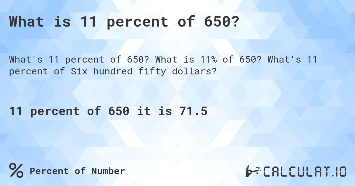 What is 11 percent of 650?. What is 11% of 650? What's 11 percent of Six hundred fifty dollars?