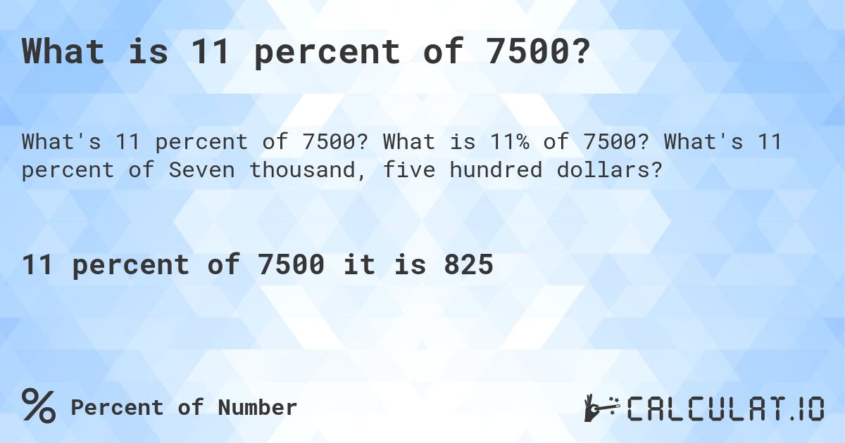 What is 11 percent of 7500?. What is 11% of 7500? What's 11 percent of Seven thousand, five hundred dollars?