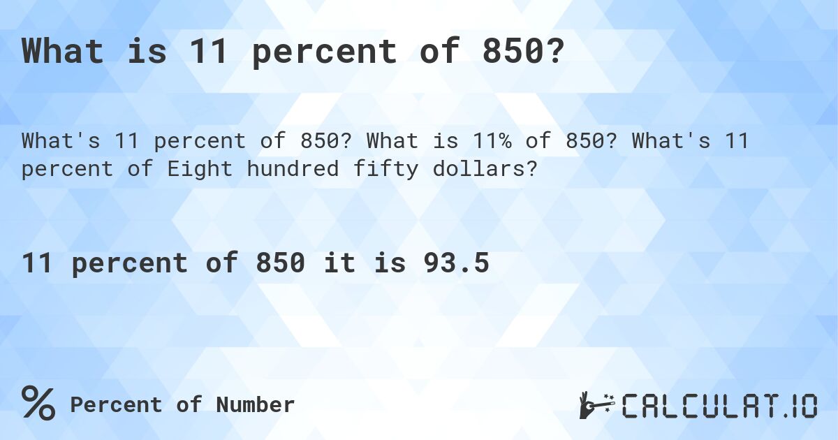 What is 11 percent of 850?. What is 11% of 850? What's 11 percent of Eight hundred fifty dollars?