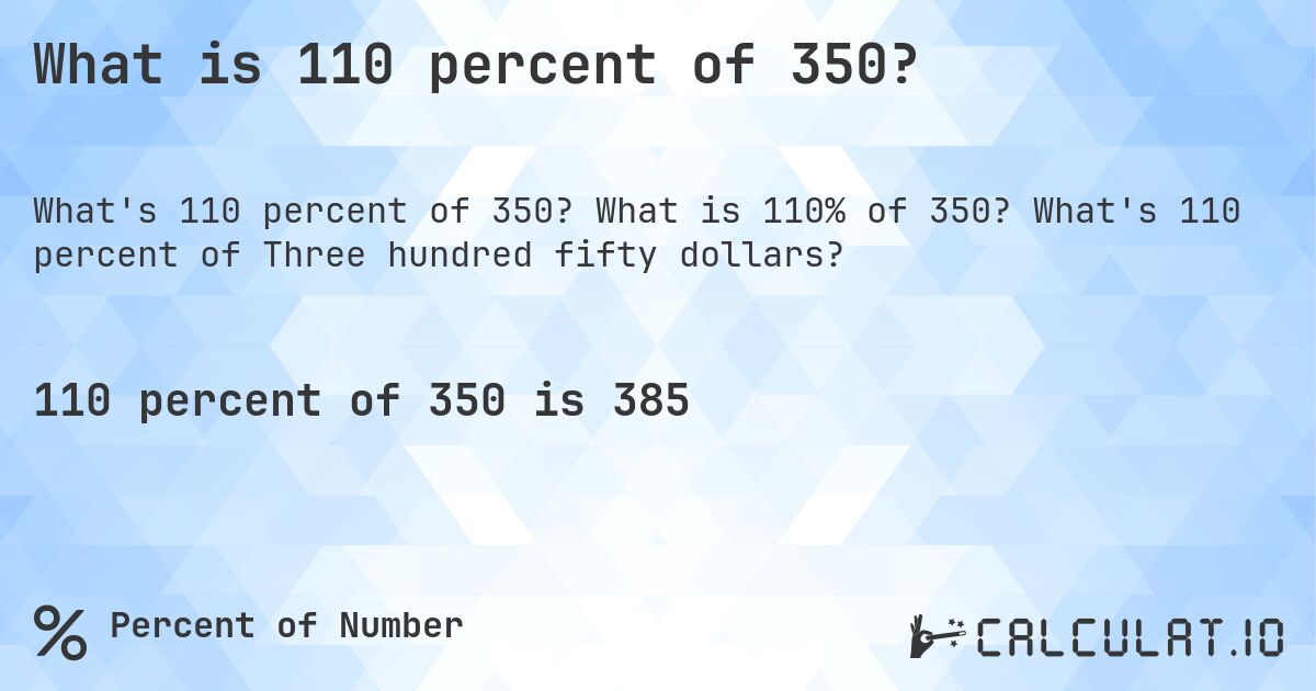 What is 110 percent of 350?. What is 110% of 350? What's 110 percent of Three hundred fifty dollars?