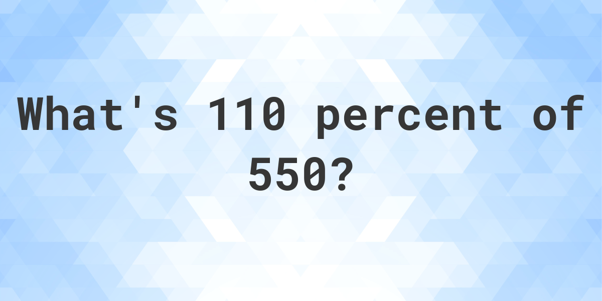 what-is-110-percent-of-550-calculatio