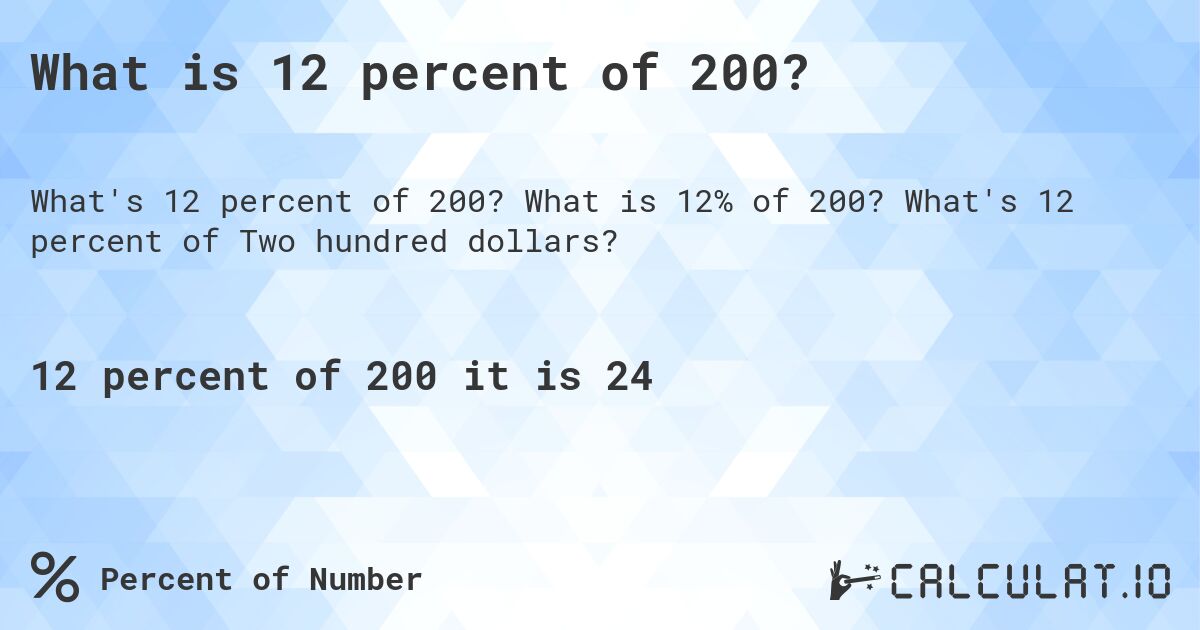 What is 12 percent of 200?. What is 12% of 200? What's 12 percent of Two hundred dollars?