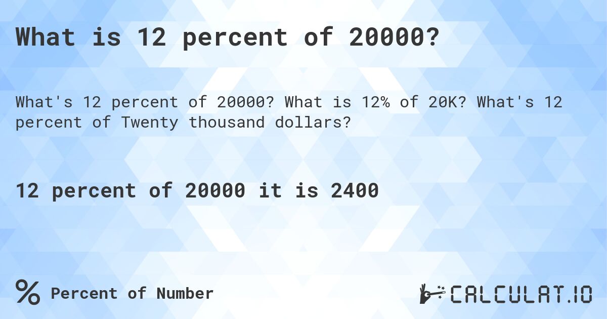 What is 12 percent of 20000?. What is 12% of 20K? What's 12 percent of Twenty thousand dollars?