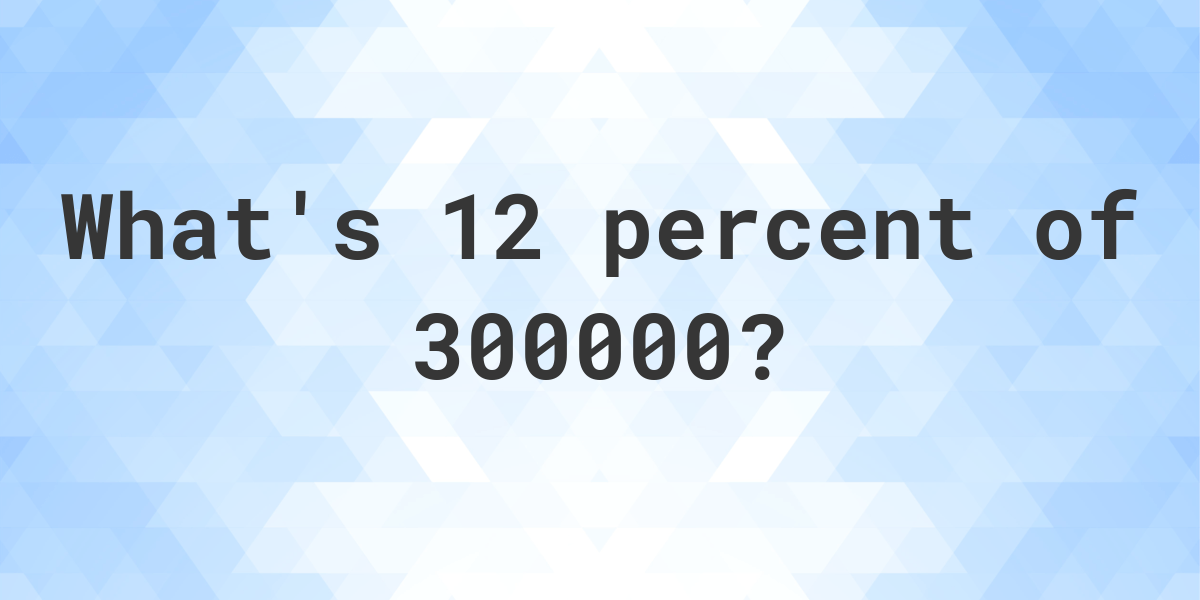 What Is 12 Percent Of 300000 Calculatio