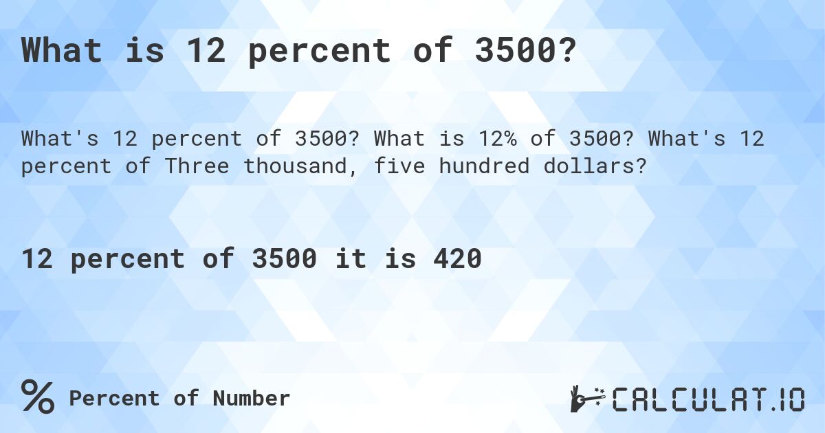 What is 12 percent of 3500?. What is 12% of 3500? What's 12 percent of Three thousand, five hundred dollars?