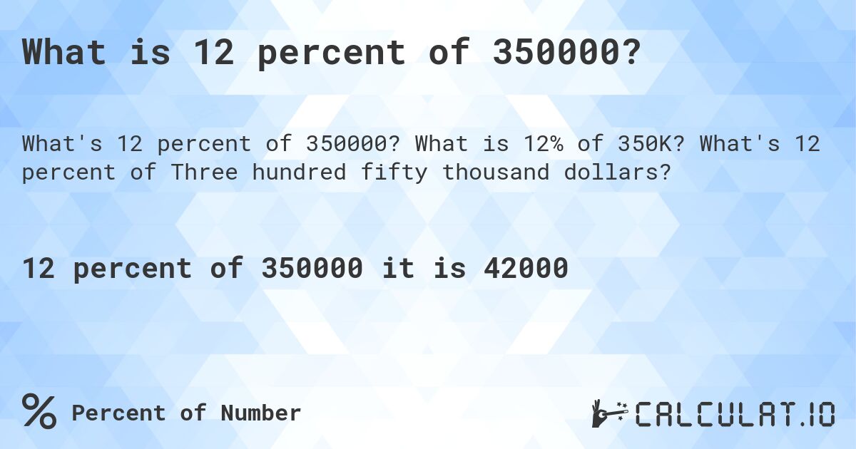 What is 12 percent of 350000?. What is 12% of 350K? What's 12 percent of Three hundred fifty thousand dollars?