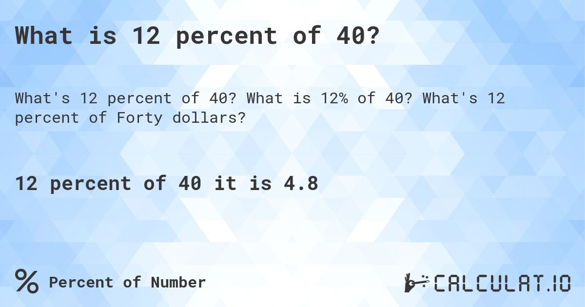 What is 12 percent of 40?. What is 12% of 40? What's 12 percent of Forty dollars?