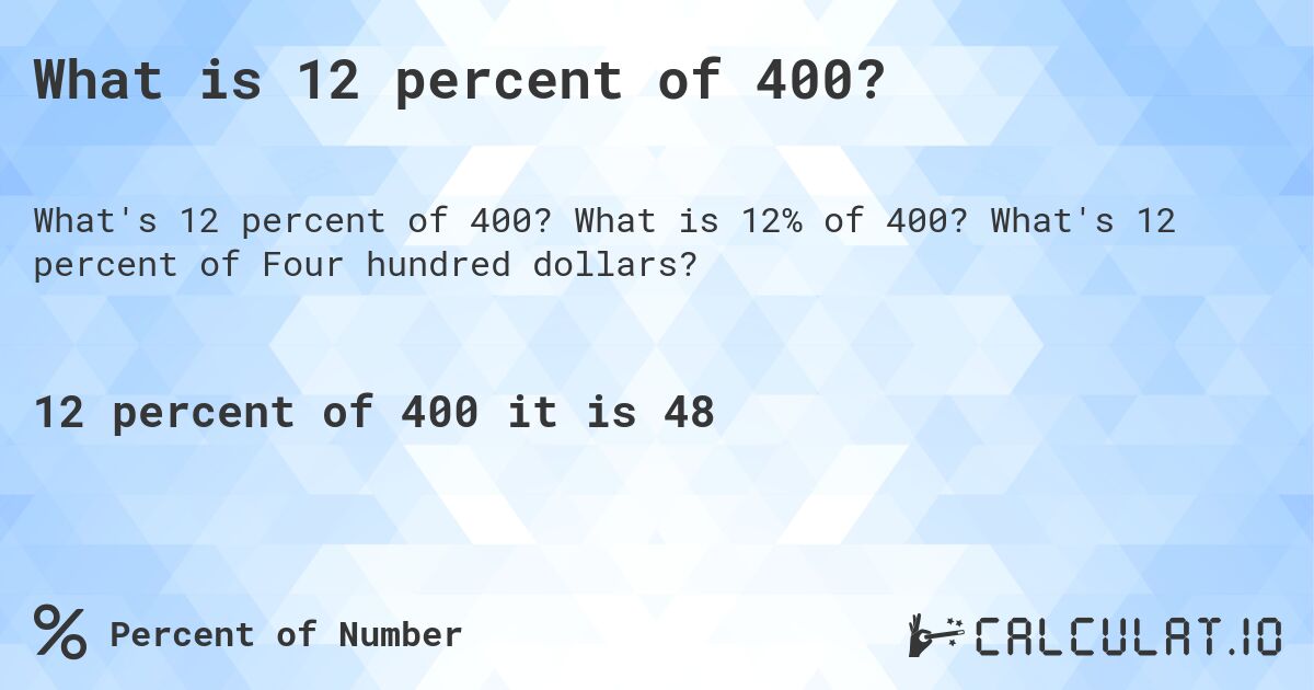 What is 12 percent of 400?. What is 12% of 400? What's 12 percent of Four hundred dollars?