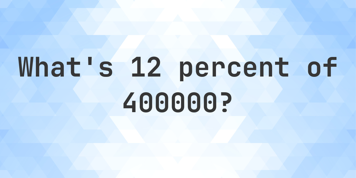 What is 12 percent of 400000? - Calculatio