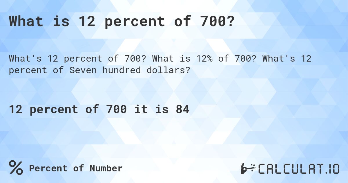 What is 12 percent of 700?. What is 12% of 700? What's 12 percent of Seven hundred dollars?