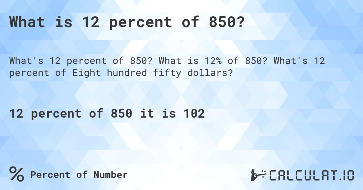 What is 12 percent of 850?. What is 12% of 850? What's 12 percent of Eight hundred fifty dollars?