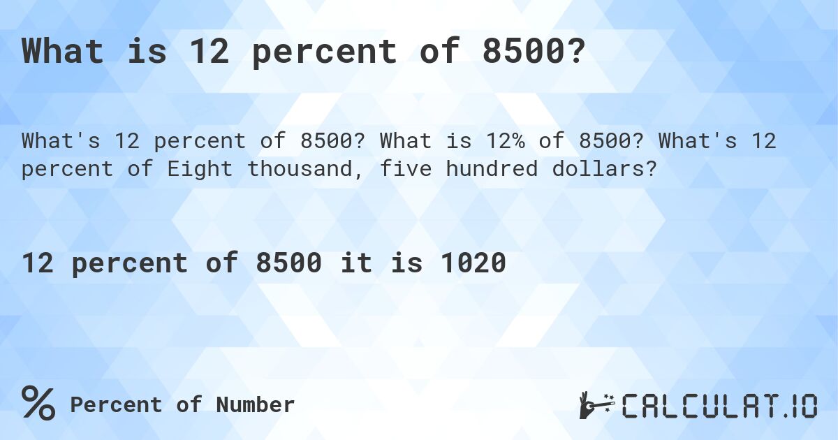 What is 12 percent of 8500?. What is 12% of 8500? What's 12 percent of Eight thousand, five hundred dollars?